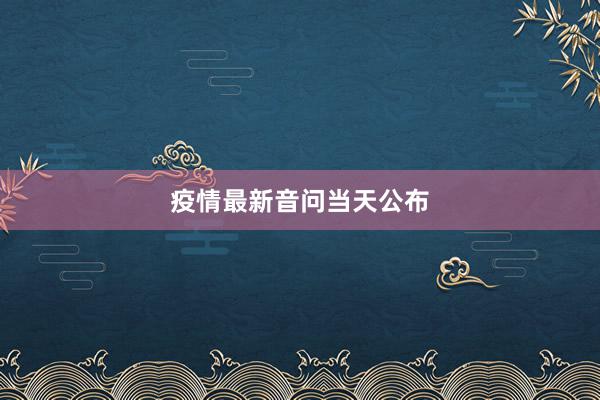 疫情最新音问当天公布